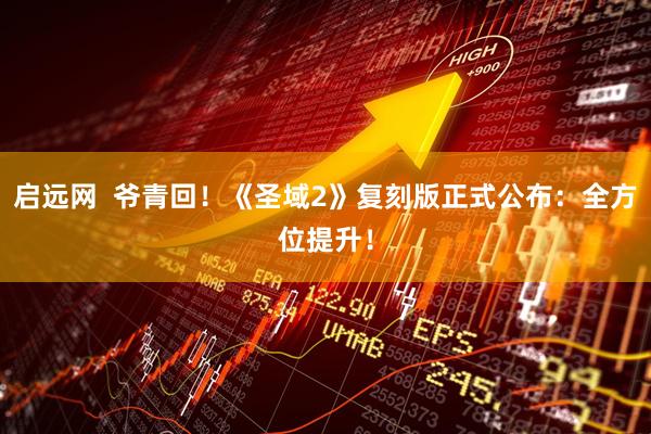启远网  爷青回！《圣域2》复刻版正式公布：全方位提升！