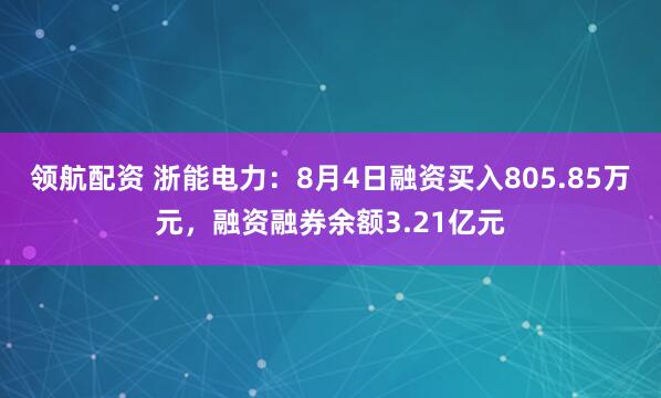 领航配资 浙能电力：8月4日融资买入805.85万元，融资融券余额3.21亿元
