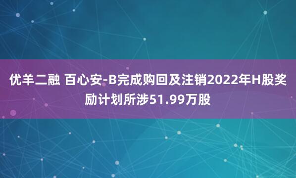 优羊二融 百心安-B完成购回及注销2022年H股奖励计划所涉51.99万股