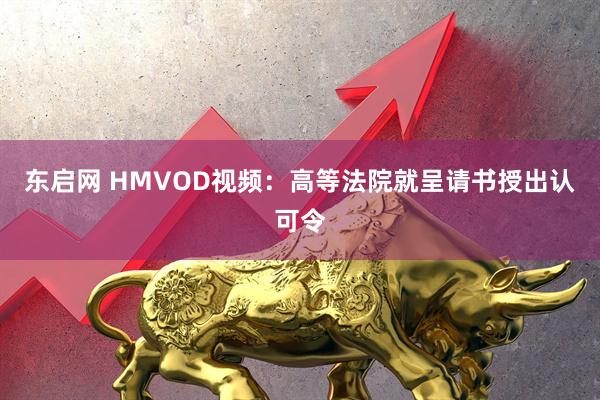 东启网 HMVOD视频：高等法院就呈请书授出认可令