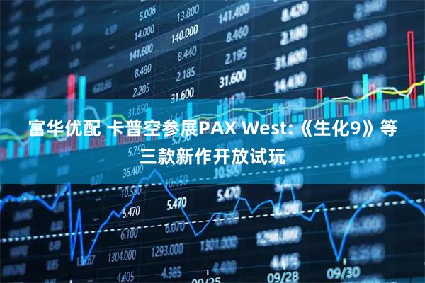 富华优配 卡普空参展PAX West:《生化9》等三款新作开放试玩