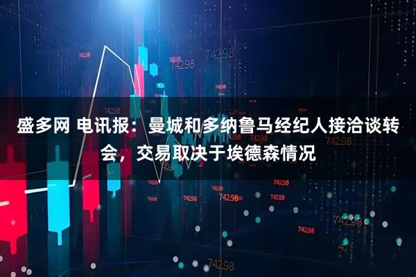 盛多网 电讯报：曼城和多纳鲁马经纪人接洽谈转会，交易取决于埃德森情况