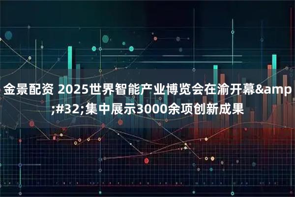 金景配资 2025世界智能产业博览会在渝开幕 集中展示3000余项创新成果