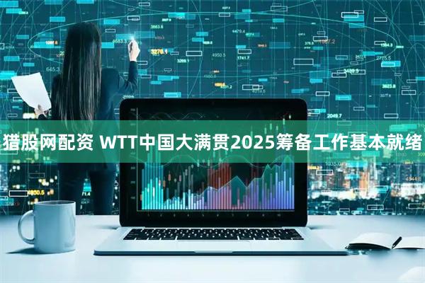 猎股网配资 WTT中国大满贯2025筹备工作基本就绪