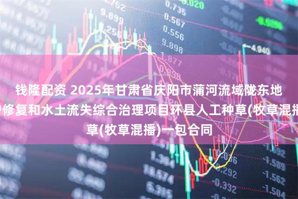 钱隆配资 2025年甘肃省庆阳市蒲河流域陇东地区生态保护修复和水土流失综合治理项目环县人工种草(牧草混播)一包合同