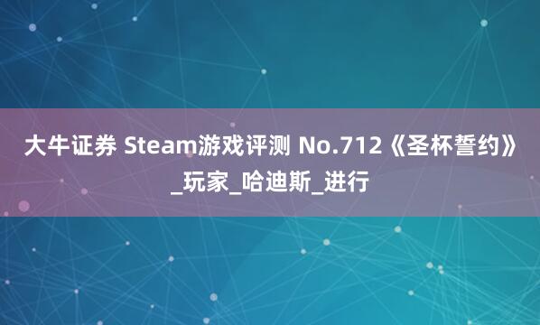 大牛证券 Steam游戏评测 No.712《圣杯誓约》_玩家_哈迪斯_进行