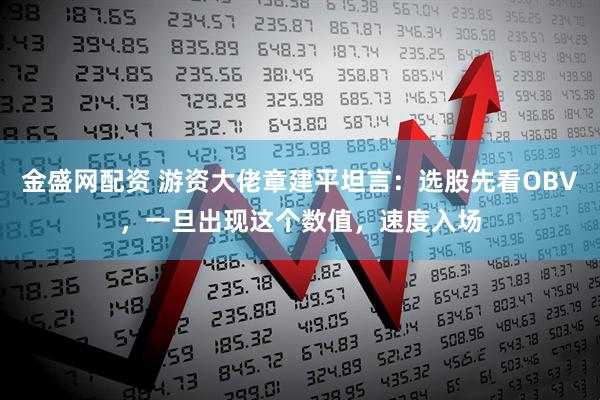 金盛网配资 游资大佬章建平坦言：选股先看OBV，一旦出现这个数值，速度入场