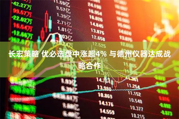 长宏策略 优必选盘中涨超4% 与德州仪器达成战略合作